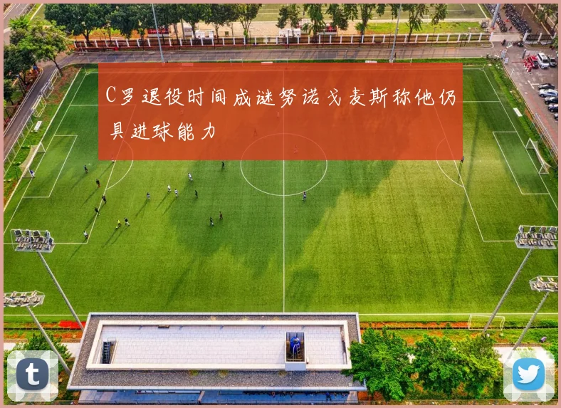 C罗退役时间成谜努诺戈麦斯称他仍具进球能力