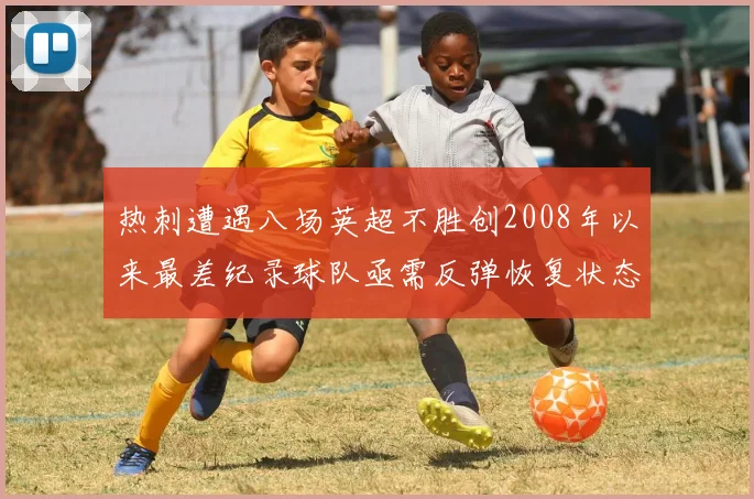 热刺遭遇八场英超不胜创2008年以来最差纪录球队亟需反弹恢复状态