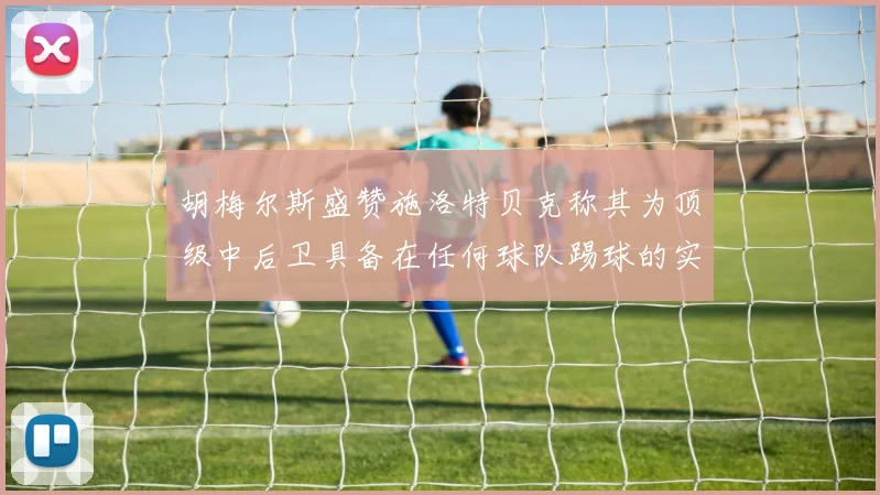 胡梅尔斯盛赞施洛特贝克称其为顶级中后卫具备在任何球队踢球的实力