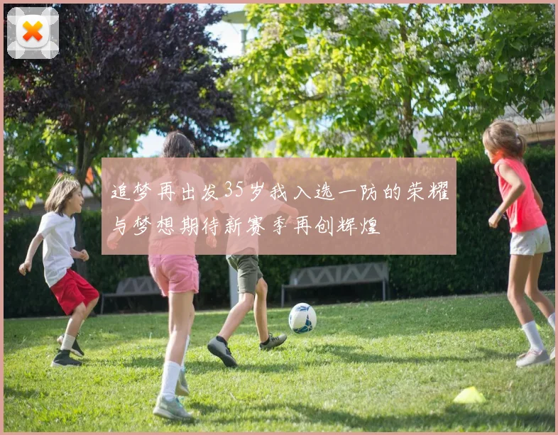 追梦再出发35岁我入选一防的荣耀与梦想期待新赛季再创辉煌