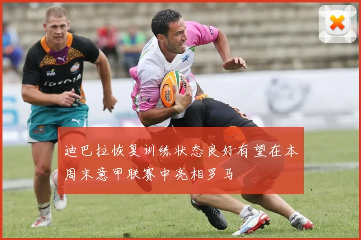 迪巴拉恢复训练状态良好有望在本周末意甲联赛中亮相罗马