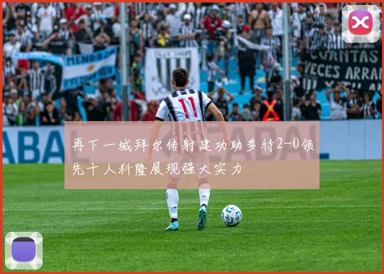 再下一城拜尔传射建功助多特2-0领先十人科隆展现强大实力