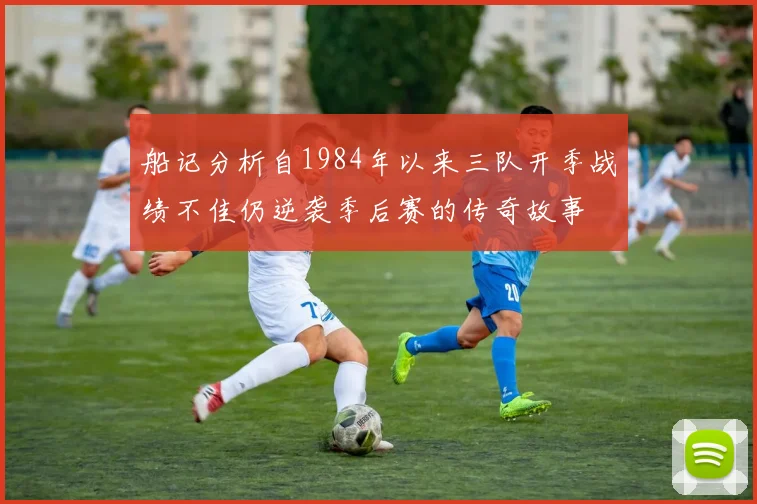 船记分析自1984年以来三队开季战绩不佳仍逆袭季后赛的传奇故事